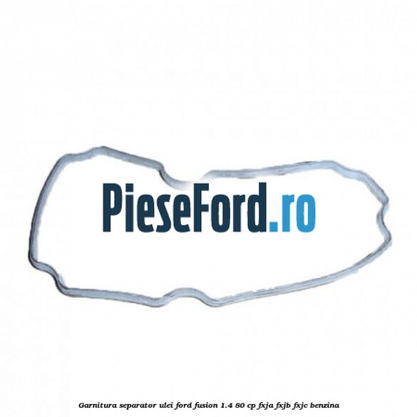 Garnitura separator ulei Ford Fusion 1.4 80 cp Garnitura separator ulei Ford Fusion 1.4 80 cp FXJA, FXJB, FXJC benzina