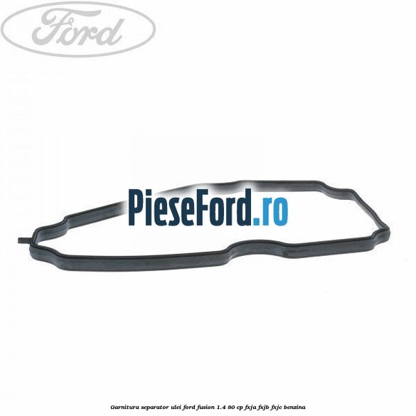 Garnitura separator ulei Ford Fusion 1.4 80 cp Garnitura separator ulei Ford Fusion 1.4 80 cp FXJA, FXJB, FXJC benzina