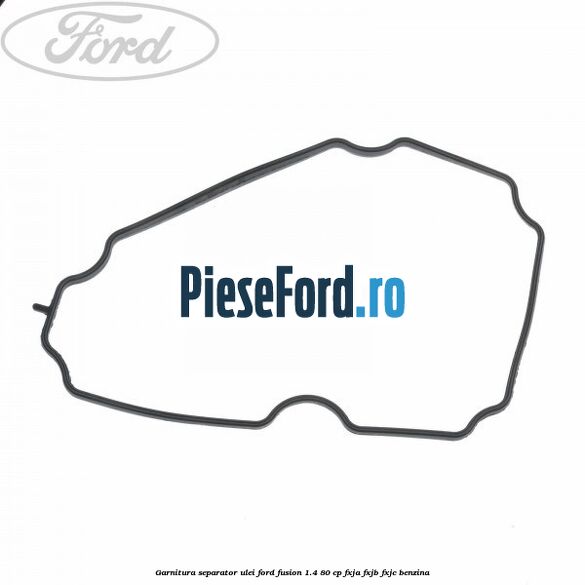 Garnitura separator ulei Ford Fusion 1.4 80 cp Garnitura separator ulei Ford Fusion 1.4 80 cp FXJA, FXJB, FXJC benzina