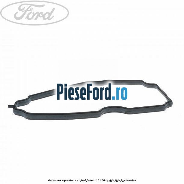 Garnitura separator ulei Ford Fusion 1.6 100 cp FYJA, FYJB, FYJC benzina