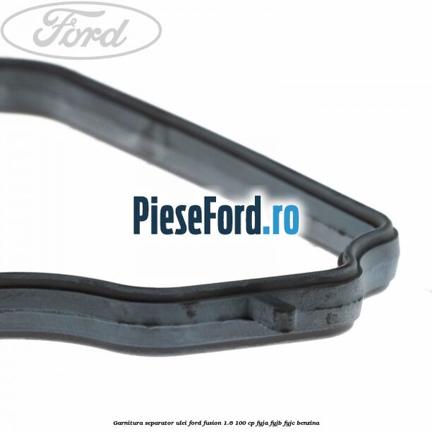 Garnitura separator ulei Ford Fusion 1.6 100 cp Garnitura separator ulei Ford Fusion 1.6 100 cp FYJA, FYJB, FYJC benzina