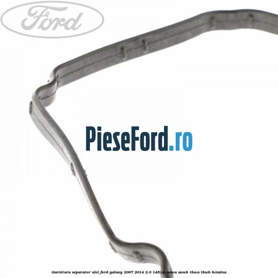 Garnitura separator ulei Ford Galaxy 2007-2014 2.0 145 cp Garnitura separator ulei Ford Galaxy 2007-2014 2.0 145 cp AOWA, AOWB, TBWA, TBWB benzina