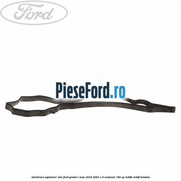 Garnitura separator ulei Ford Grand C-Max 2016-2020 1.5 EcoBoost 150 cp M8DB, M8DF benzina