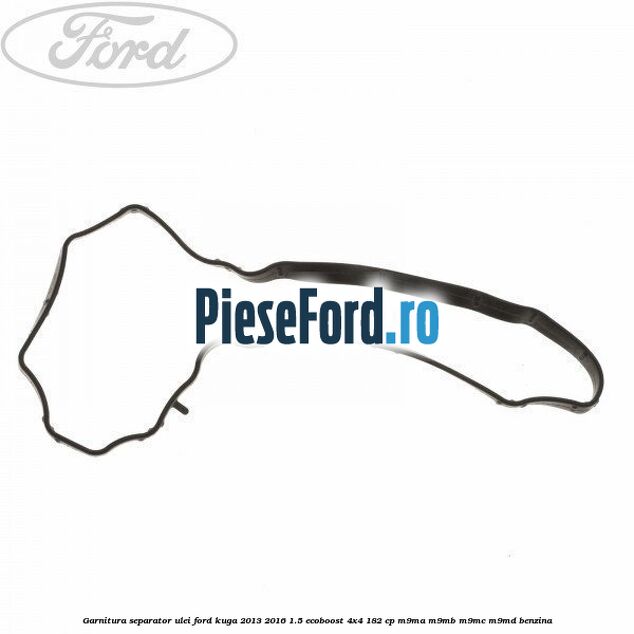 Garnitura separator ulei Ford Kuga 2013-2016 1.5 EcoBoost 4x4 182 cp M9MA, M9MB, M9MC, M9MD benzina