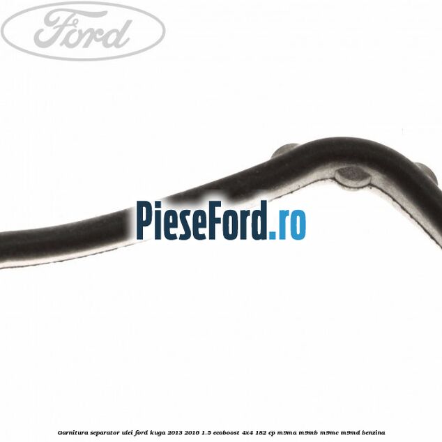 Garnitura separator ulei Ford Kuga 2013-2016 1.5 EcoBoost 4x4 182 cp M9MA, M9MB, M9MC, M9MD benzina