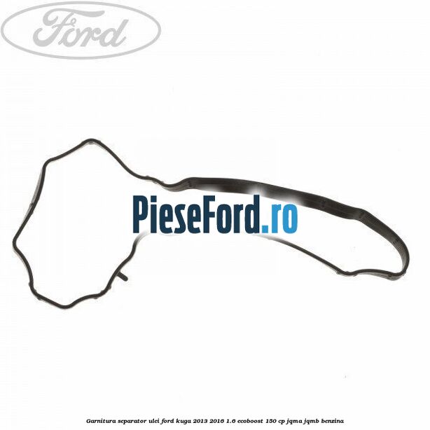 Garnitura separator ulei Ford Kuga 2013-2016 1.6 EcoBoost 150 cp JQMA, JQMB benzina