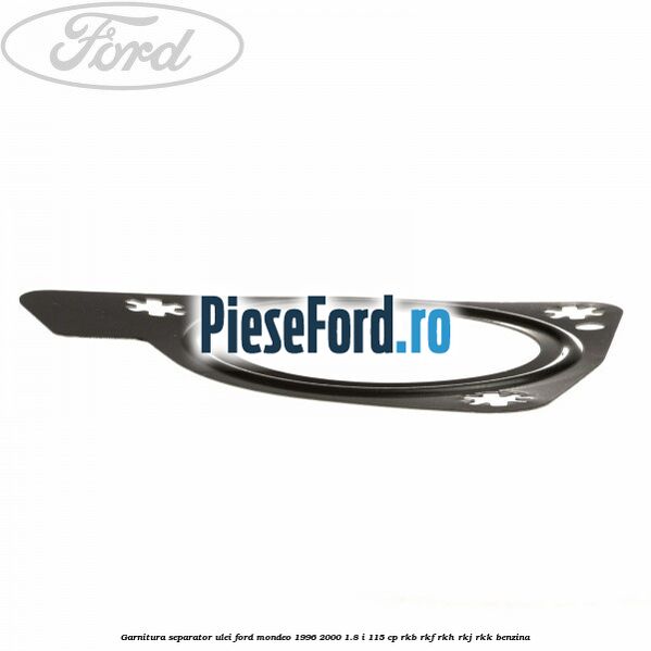 Garnitura separator ulei Ford Mondeo 1996-2000 1.8 i 115 cp Garnitura separator ulei Ford Mondeo 1996-2000 1.8 i 115 cp RKB, RKF, RKH, RKJ, RKK benzina