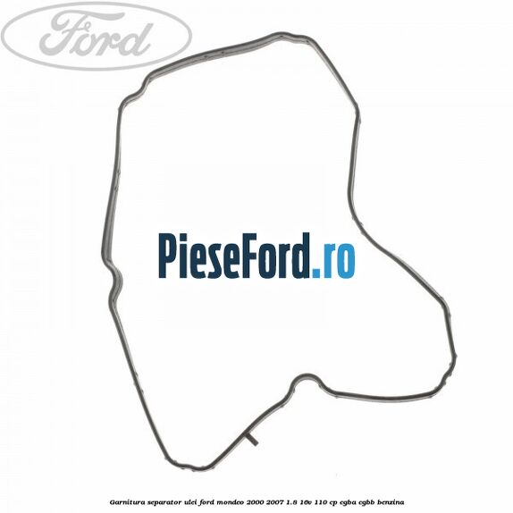 Garnitura separator ulei Ford Mondeo 2000-2007 1.8 16V 110 cp Garnitura separator ulei Ford Mondeo 2000-2007 1.8 16V 110 cp CGBA, CGBB benzina