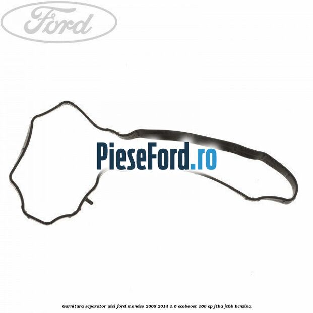 Garnitura separator ulei Ford Mondeo 2008-2014 1.6 EcoBoost 160 cp Garnitura separator ulei Ford Mondeo 2008-2014 1.6 EcoBoost 160 cp JTBA, JTBB benzina