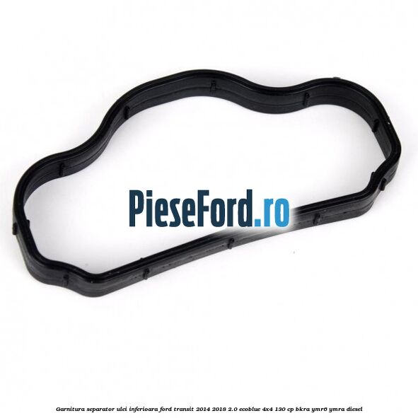 Garnitura separator ulei inferioara Ford Transit 2014-2018 2.0 EcoBlue 4x4 130 cp BKRA, YMR6, YMRA diesel