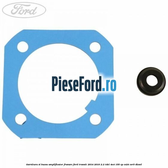 Garnitura si bucsa amplificator franare Ford Transit 2014-2018 2.2 TDCi 4x4 155 cp Garnitura si bucsa amplificator franare Ford Transit 2014-2018 2.2 TDCi 4x4 155 cp CV24, CVR5 diesel