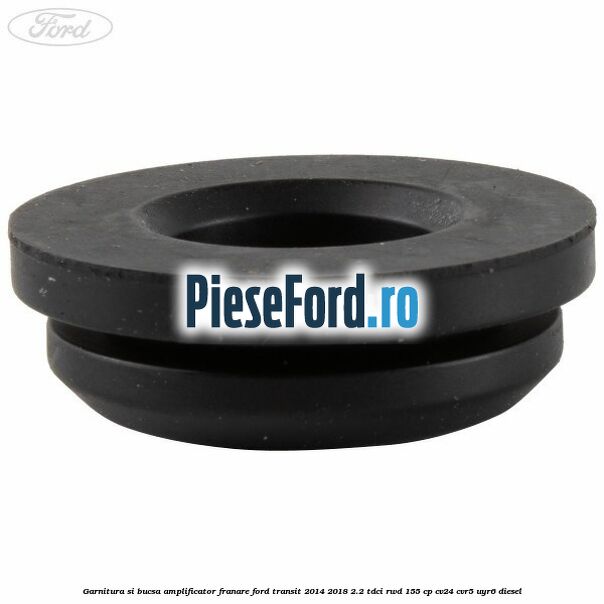 Garnitura si bucsa amplificator franare Ford Transit 2014-2018 2.2 TDCi RWD 155 cp Garnitura si bucsa amplificator franare Ford Transit 2014-2018 2.2 TDCi RWD 155 cp CV24, CVR5, UYR6 diesel