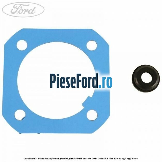 Garnitura si bucsa amplificator franare Ford Transit Custom 2014-2018 2.2 TDCi 125 cp Garnitura si bucsa amplificator franare Ford Transit Custom 2014-2018 2.2 TDCi 125 cp CYF4, CYFF diesel