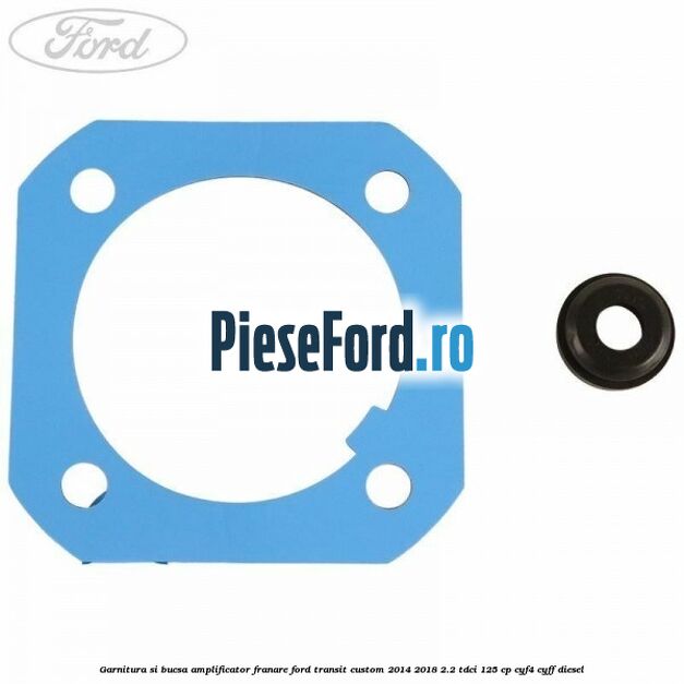 Garnitura si bucsa amplificator franare Ford Transit Custom 2014-2018 2.2 TDCi 125 cp Garnitura si bucsa amplificator franare Ford Transit Custom 2014-2018 2.2 TDCi 125 cp CYF4, CYFF diesel