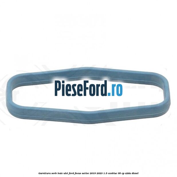 Garnitura sorb baie ulei Ford Focus Active 2019-2023 1.5 EcoBlue 95 cp Z2DA diesel