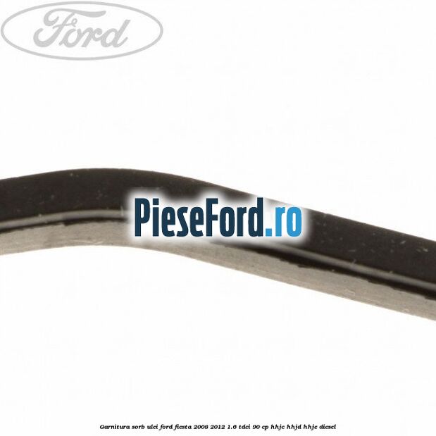 Garnitura sorb ulei Ford Fiesta 2008-2012 1.6 TDCi 90 cp HHJC, HHJD, HHJE diesel