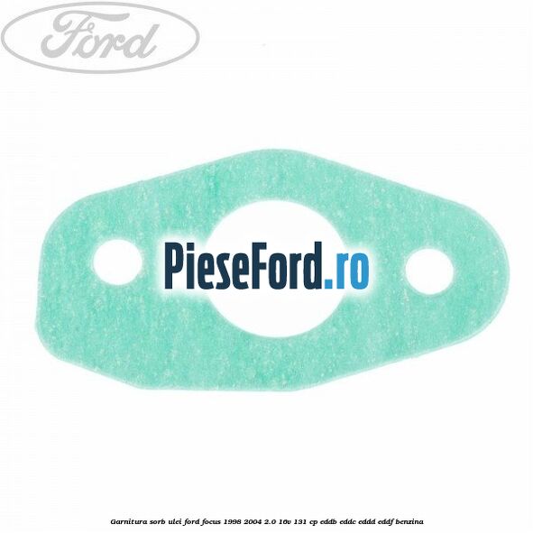 Garnitura sorb ulei Ford Focus 1998-2004 2.0 16V 131 cp EDDB, EDDC, EDDD, EDDF benzina