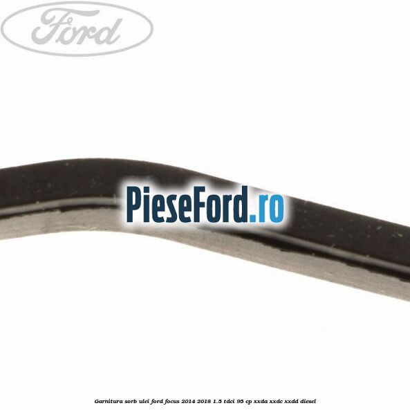 Garnitura sorb ulei Ford Focus 2014-2018 1.5 TDCi 95 cp XXDA, XXDC, XXDD diesel