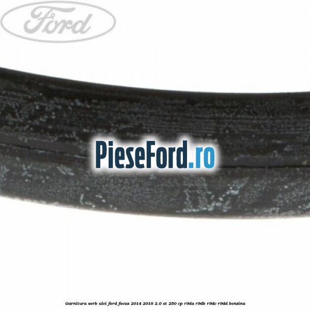 Garnitura sorb ulei Ford Focus 2014-2018 2.0 ST 250 cp Garnitura sorb ulei Ford Focus 2014-2018 2.0 ST 250 cp R9DA, R9DB, R9DC, R9DD benzina