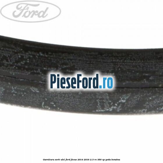 Garnitura sorb ulei Ford Focus 2014-2018 2.3 RS 350 cp YVDA benzina