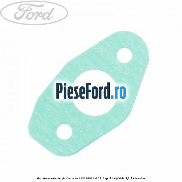 Garnitura sorb ulei Ford Mondeo 1996-2000 1.8 i 115 cp Garnitura sorb ulei Ford Mondeo 1996-2000 1.8 i 115 cp RKB, RKF, RKH, RKJ, RKK benzina