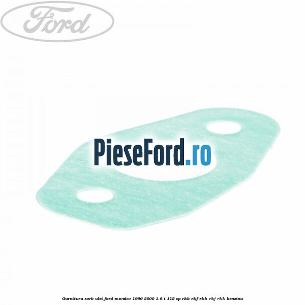 Garnitura sorb ulei Ford Mondeo 1996-2000 1.8 i 115 cp Garnitura sorb ulei Ford Mondeo 1996-2000 1.8 i 115 cp RKB, RKF, RKH, RKJ, RKK benzina
