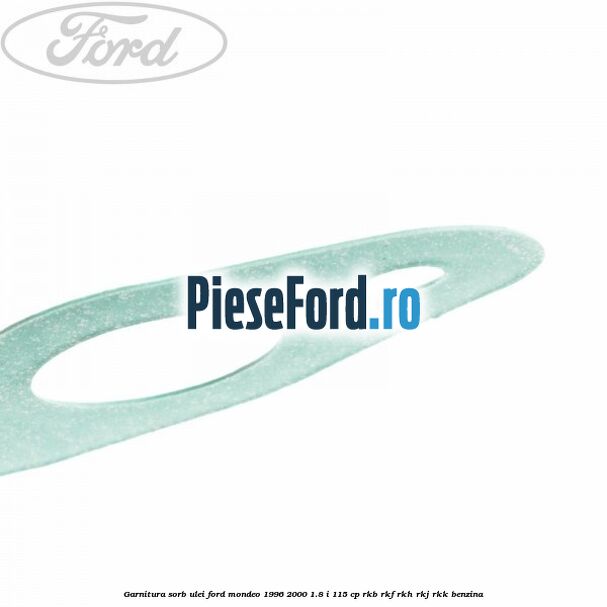 Garnitura sorb ulei Ford Mondeo 1996-2000 1.8 i 115 cp Garnitura sorb ulei Ford Mondeo 1996-2000 1.8 i 115 cp RKB, RKF, RKH, RKJ, RKK benzina