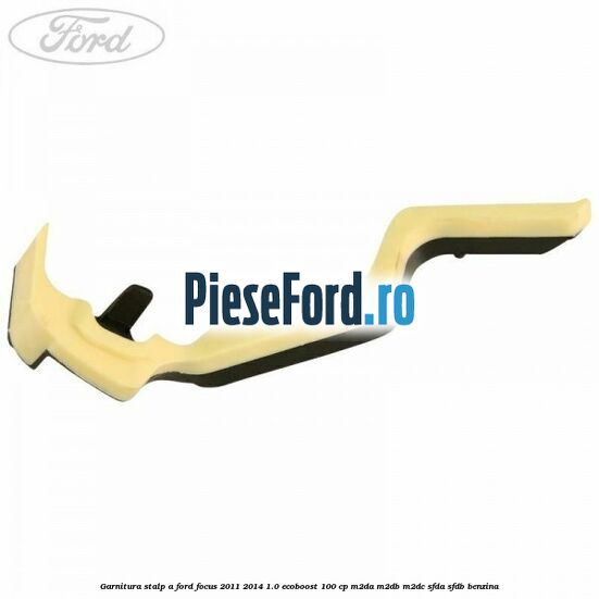 Garnitura stalp A Ford Focus 2011-2014 1.0 EcoBoost 100 cp M2DA, M2DB, M2DC, SFDA, SFDB benzina