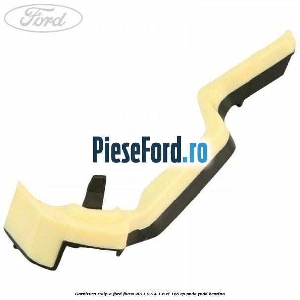 Garnitura stalp A Ford Focus 2011-2014 1.6 Ti 125 cp PNDA, PNDD benzina