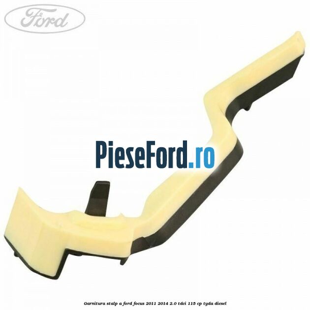 Garnitura stalp A Ford Focus 2011-2014 2.0 TDCi 115 cp TYDA diesel