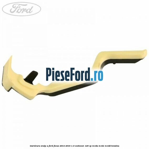 Garnitura stalp A Ford Focus 2014-2018 1.0 EcoBoost 125 cp M1DA, M1DC, M1DD benzina