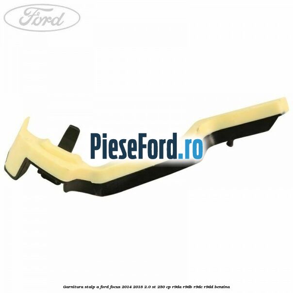Garnitura stalp A Ford Focus 2014-2018 2.0 ST 250 cp R9DA, R9DB, R9DC, R9DD benzina