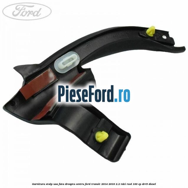 Garnitura stalp usa fata dreapta centru Ford Transit 2014-2018 2.2 TDCi RWD 100 cp DRR5 diesel