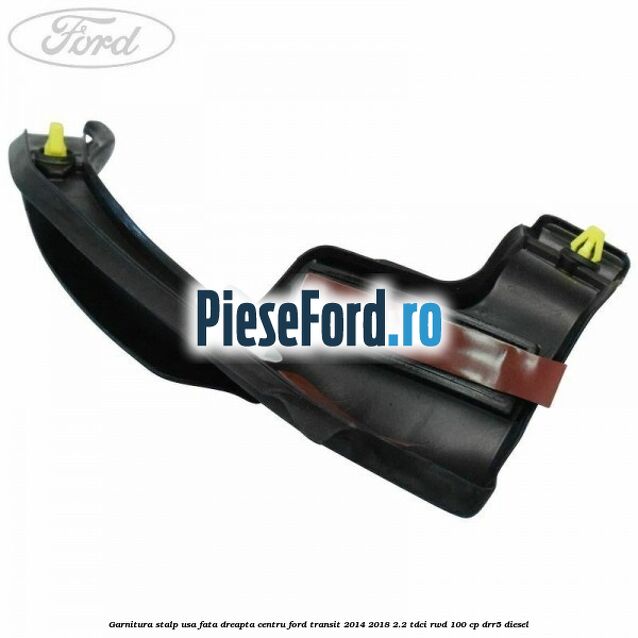 Garnitura stalp usa fata dreapta centru Ford Transit 2014-2018 2.2 TDCi RWD 100 cp DRR5 diesel