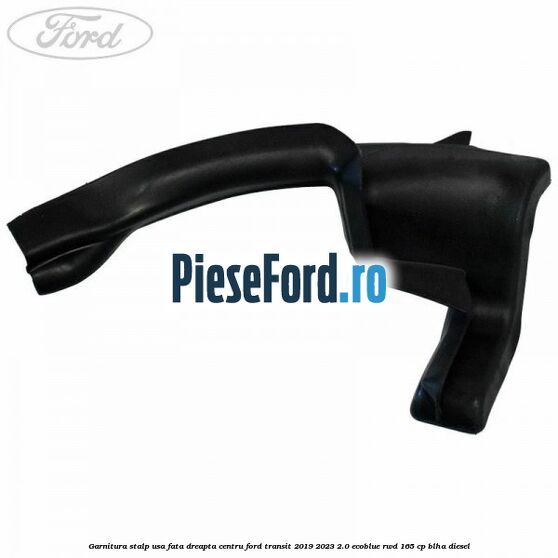 Garnitura stalp usa fata dreapta centru Ford Transit 2019-2023 2.0 EcoBlue RWD 165 cp BLHA diesel