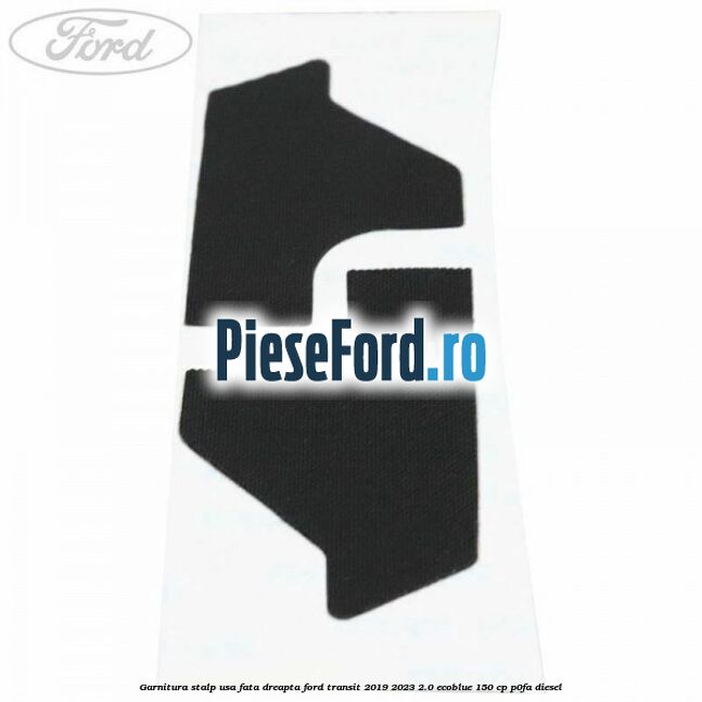 Garnitura stalp usa fata dreapta Ford Transit 2019-2023 2.0 EcoBlue 150 cp P0FA diesel