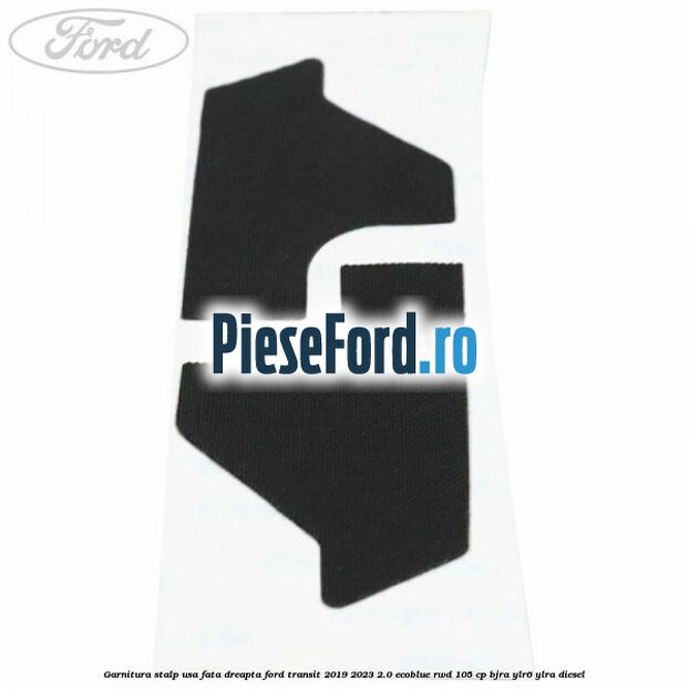 Garnitura stalp usa fata dreapta Ford Transit 2019-2023 2.0 EcoBlue RWD 105 cp Garnitura stalp usa fata dreapta Ford Transit 2019-2023 2.0 EcoBlue RWD 105 cp BJRA, YLR6, YLRA diesel