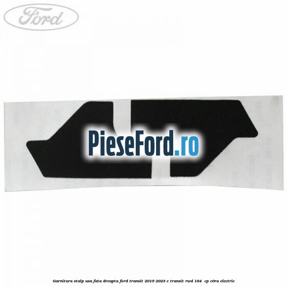 Garnitura stalp usa fata dreapta Ford Transit 2019-2023 E-TRANSIT RWD 184  cp C0RA electric