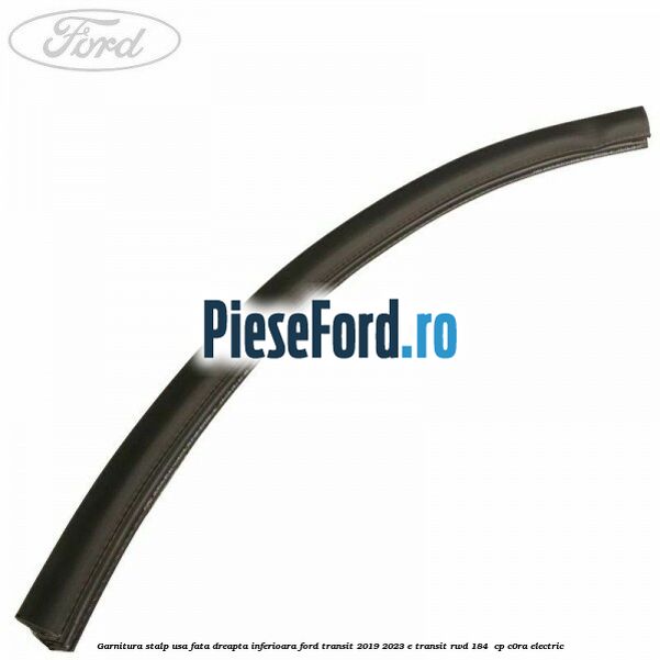 Garnitura stalp usa fata dreapta inferioara Ford Transit 2019-2023 E-TRANSIT RWD 184  cp C0RA electric