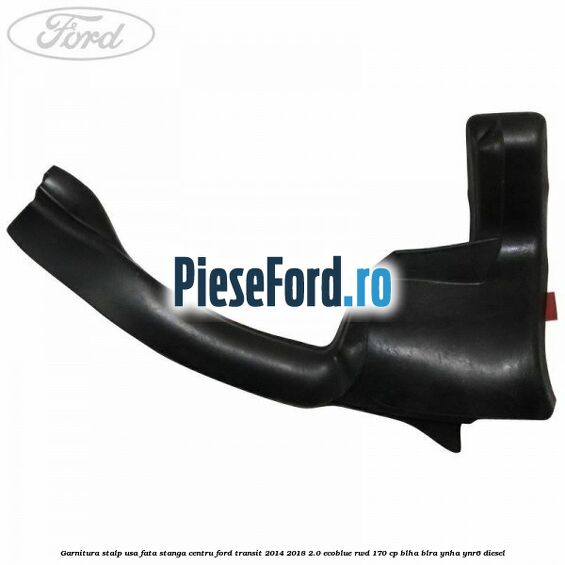 Garnitura stalp usa fata stanga centru Ford Transit 2014-2018 2.0 EcoBlue RWD 170 cp Garnitura stalp usa fata stanga centru Ford Transit 2014-2018 2.0 EcoBlue RWD 170 cp BLHA, BLRA, YNHA, YNR6 diesel