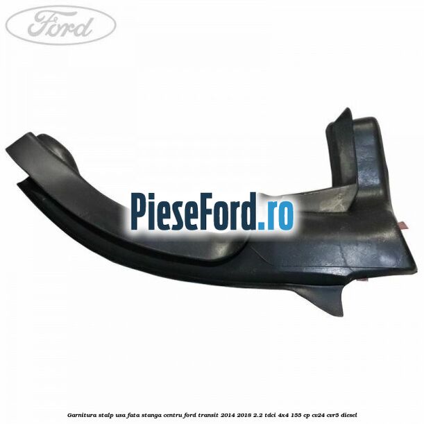 Garnitura stalp usa fata stanga centru Ford Transit 2014-2018 2.2 TDCi 4x4 155 cp Garnitura stalp usa fata stanga centru Ford Transit 2014-2018 2.2 TDCi 4x4 155 cp CV24, CVR5 diesel
