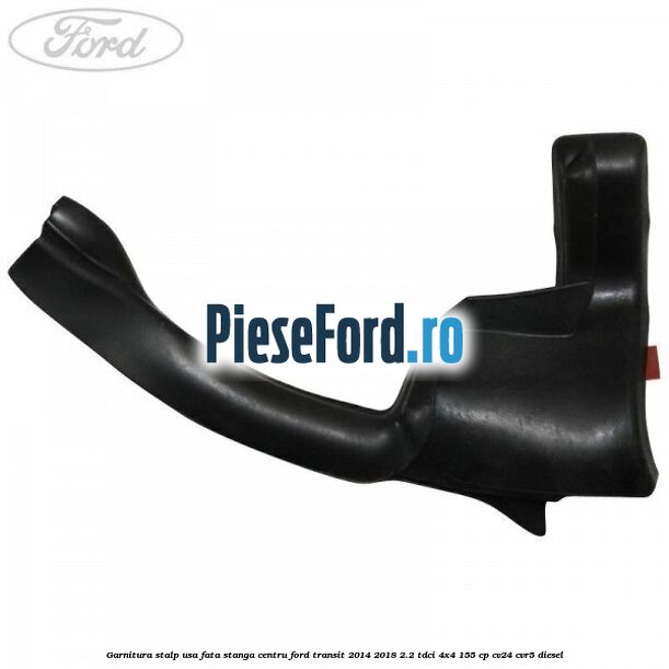 Garnitura stalp usa fata stanga centru Ford Transit 2014-2018 2.2 TDCi 4x4 155 cp Garnitura stalp usa fata stanga centru Ford Transit 2014-2018 2.2 TDCi 4x4 155 cp CV24, CVR5 diesel