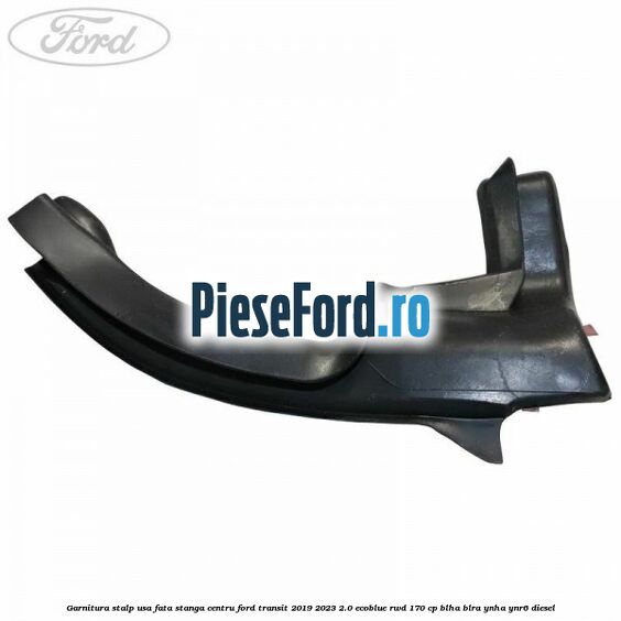 Garnitura stalp usa fata stanga centru Ford Transit 2019-2023 2.0 EcoBlue RWD 170 cp BLHA, BLRA, YNHA, YNR6 diesel