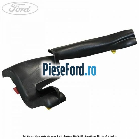 Garnitura stalp usa fata stanga centru Ford Transit 2019-2023 E-TRANSIT RWD 184  cp C0RA electric