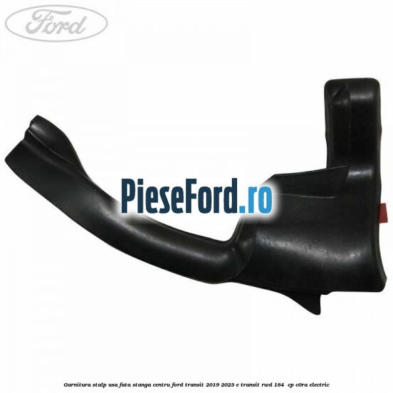 Garnitura stalp usa fata stanga centru Ford Transit 2019-2023 E-TRANSIT RWD 184  cp C0RA electric