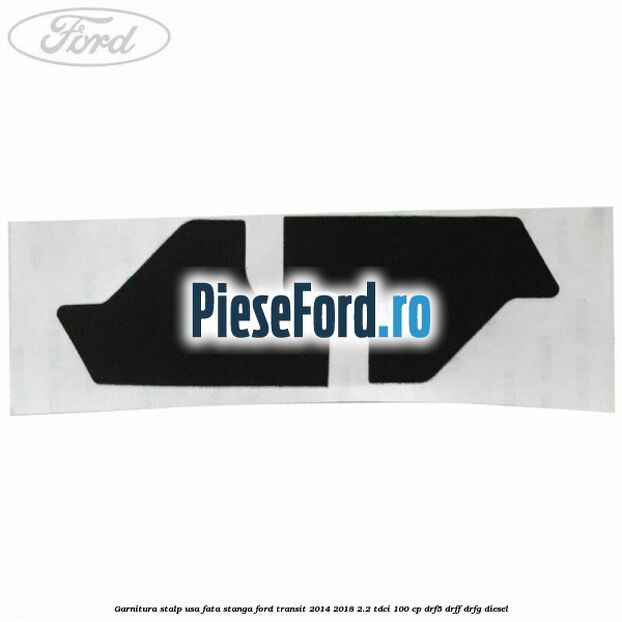Garnitura stalp usa fata stanga Ford Transit 2014-2018 2.2 TDCi 100 cp DRF5, DRFF, DRFG diesel
