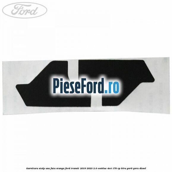 Garnitura stalp usa fata stanga Ford Transit 2019-2023 2.0 EcoBlue 4x4 170 cp BLRA, YNR6, YNRA diesel