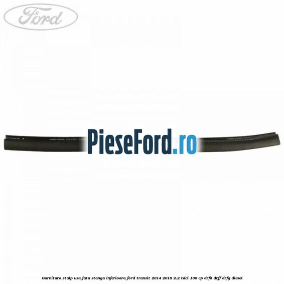 Garnitura stalp usa fata stanga inferioara Ford Transit 2014-2018 2.2 TDCi 100 cp DRF5, DRFF, DRFG diesel