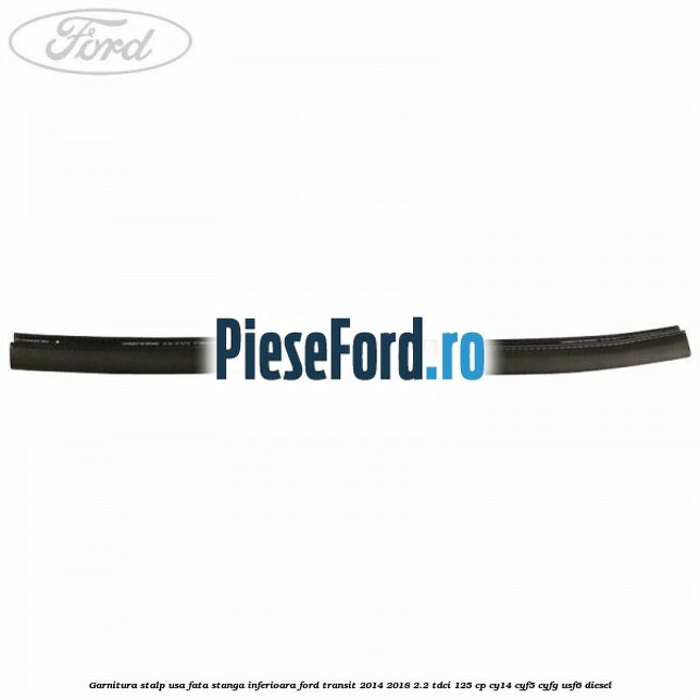 Garnitura stalp usa fata stanga inferioara Ford Transit 2014-2018 2.2 TDCi 125 cp CY14, CYF5, CYFG, USF6 diesel