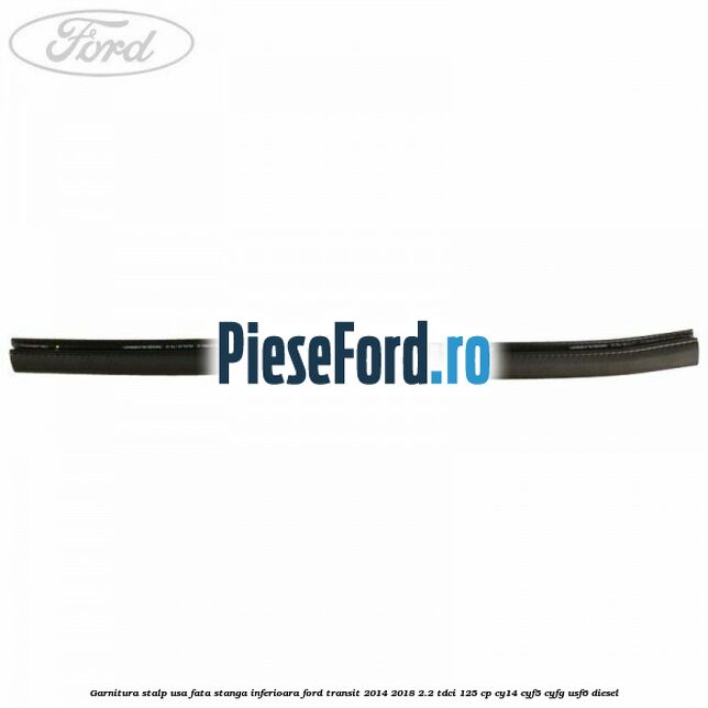 Garnitura stalp usa fata stanga inferioara Ford Transit 2014-2018 2.2 TDCi 125 cp CY14, CYF5, CYFG, USF6 diesel